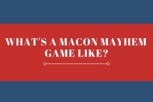 Whats a Macon Mayhem game like?